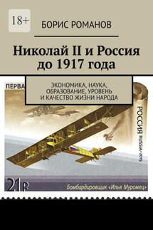 Николай II и Россия до 1917 года. Экономика, наука и техника, образование, уровень и качество жизни народа - Борис Романов