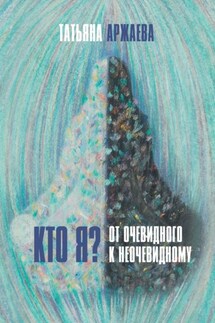 Кто я? От очевидного к неочевидному - Татьяна Аржаева