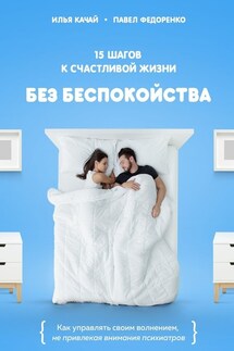 15 шагов к счастливой жизни без беспокойства. Как управлять своим волнением, не привлекая внимания психиатров - Илья Качай, Павел Алексеевич Федоренко