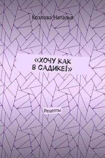 «Хочу как в садике!». Рецепты - Козлова Наталья