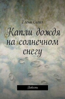Капли дождя на солнечном снегу. Повесть - Елена Сигал