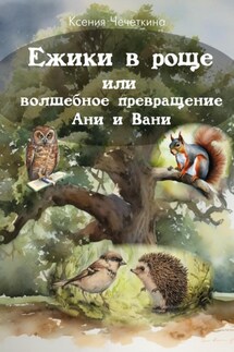 Ежики в роще или волшебное превращение Ани и Вани - Ксения Чечеткина