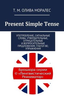 Present Simple Tense. Употребление, сигнальные слова; утвердительные, отрицательные и вопросительные предложения; глагол be; упражнения - Татьяна Олива Моралес