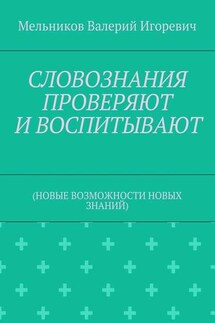 СЛОВОЗНАНИЯ ПРОВЕРЯЮТ И ВОСПИТЫВАЮТ. (НОВЫЕ ВОЗМОЖНОСТИ НОВЫХ ЗНАНИЙ) - Валерий Мельников