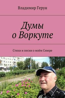 Думы о Воркуте. Стихи и песни о моём Севере - Владимир Герун