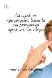 На службе его муниципального величества, или Воспоминания журналиста. Часть вторая - Константин Максимов