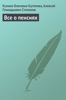 Все о пенсиях - Алексей Геннадьевич Степанов, Ксения Олеговна Кутепова