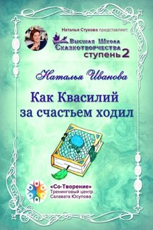 Как Квасилий за счастьем ходил. Высшая Школа Сказкотворчества. Ступень 2 - Наталья Иванова