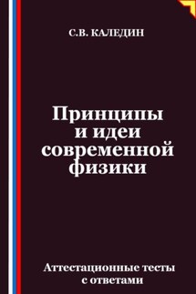 Принципы и идеи современной физики. Аттестационные тесты с ответами - Сергей Каледин