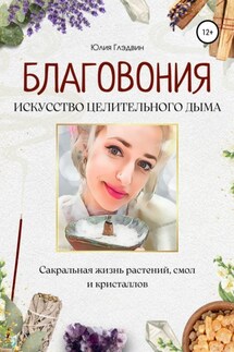 Благовония: искусство целительного дыма. Сакральная жизнь растений, смол и кристаллов - Юлия Глэдвин