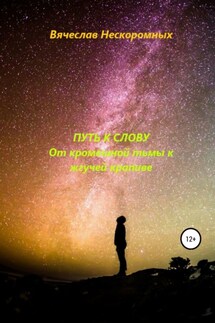 Путь к слову. От кромешной тьмы к жгучей крапиве - Вячеслав Нескоромных