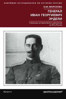 Генерал Иван Георгиевич Эрдели. Страницы истории Белого движения на Юге России - Ольга Морозова