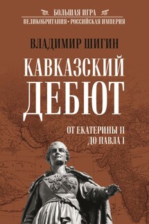 Кавказский дебют. От Екатерины II до Павла I - Владимир Шигин