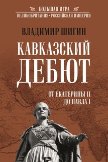 Кавказский дебют. От Екатерины II до Павла I - Владимир Шигин