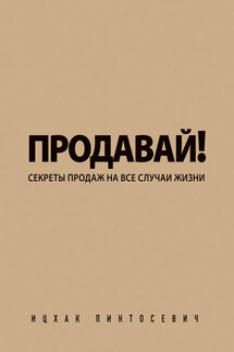 Продавай! Секреты продаж на все случаи жизни - Ицхак Пинтосевич