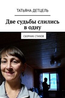 Две судьбы слились в одну. Сборник стихов - Татьяна Детцель