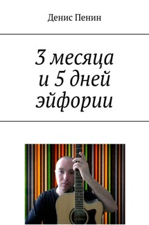 3 месяца и 5 дней эйфории - Денис Пенин