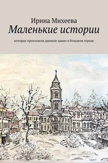 Маленькие истории. Которые произошли давным-давно в большом городе - Ирина Михеева