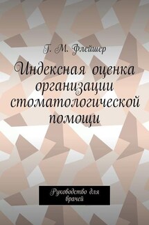 Индексная оценка организации стоматологической помощи. Руководство для врачей - Григорий Флейшер