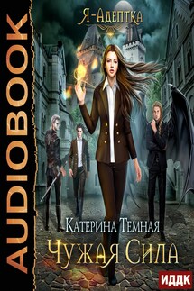 Я - адептка. Книга 1. Чужая сила - Катерина Темная