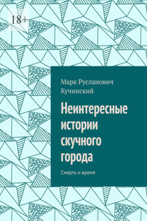 Неинтересные истории скучного города. Смерть и время - Марк Кучинский