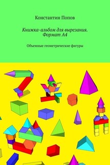 Книжка-альбом для вырезания. Формат А4. Объемные геометрические фигуры - Константин Попов