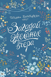 Загадай желание вчера - Татьяна Богатырева