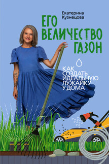 Его величество газон. Как создать идеальную лужайку у дома - Екатерина Кузнецова