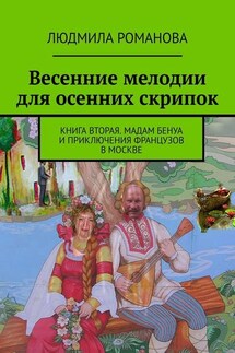 Весенние мелодии для осенних скрипок. Книга вторая. Мадам Бенуа и Приключения французов в Москве - Людмила Романова