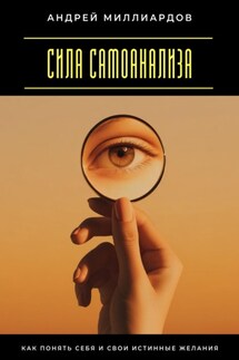 Сила самоанализа. Как понять себя и свои истинные желания - Андрей Миллиардов