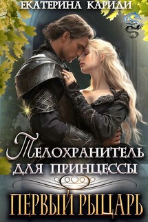 Телохранитель для принцессы. Первый рыцарь - Екатерина Кариди