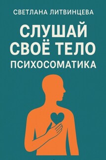 Слушай свое тело. Психосоматика - Светлана Литвинцева