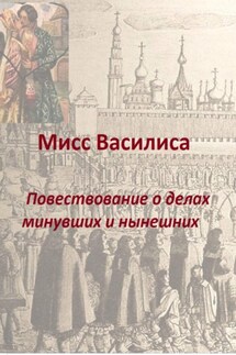 Мисс Василиса. Повествование о делах минувших и нынешних - Елена Милкова, Ирина Прокофьева