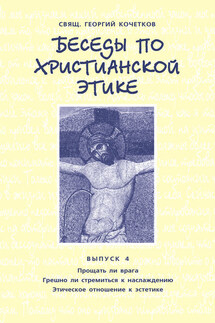 Беседы по христианской этике. Выпуск 4: Прощать ли врага. Грешно ли стремиться к наслаждению. Этическое отношение к эстетике - Георгий Кочетков