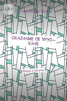 Сказание об Урус-хане. Фёдор и Айтуган - Лев Исаков