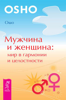 Мужчина и женщина: мир в гармонии и целостности - Бхагаван Раджниш (Ошо)