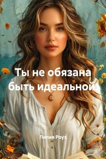 Ты не обязана быть идеальной. - Лилия Роуз