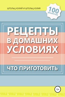 Рецепты в домашних условиях. Что приготовить - Юлий Штольц, Юлия Штольц
