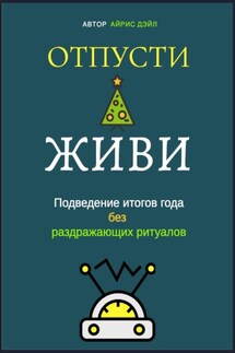 Отпусти и живи: Подведение итогов года без раздражающих ритуалов - Айрис Дэйл