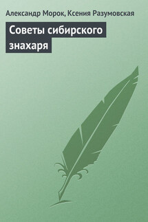 Советы сибирского знахаря - Ксения Разумовская, Александр Морок