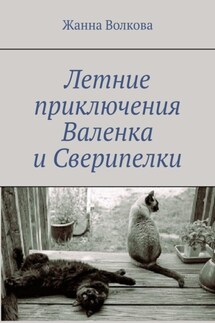 Летние приключения Валенка и Сверипелки - Жанна Волкова