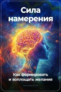 Сила намерения: Как формировать и воплощать желания - Артем Демиденко