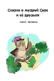 Сказка о мудрой Сове и её друзьях. Сказка-раскраска - Елизавета Лысенко