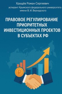 Правовое регулирование приоритетных инвестиционных проектов в субъектах РФ - Роман Хрущев