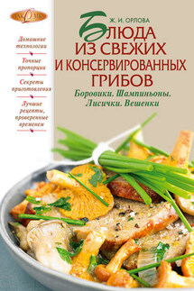 Блюда из свежих и консервированных грибов. Боровики, шампиньоны, лисички, вешенки - Жанна Орлова