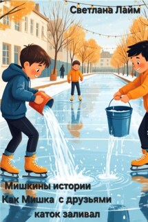 Мишкины истории. Как Мишка с друзьями каток заливал - Светлана Лайм