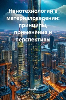 Нанотехнологии в материаловедении: принципы, применения и перспективы - Инженер