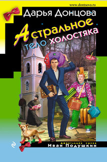 Астральное тело холостяка - Дарья Донцова