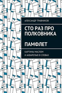 Сто раз про полковника. Памфлет. Картины маслом и акварелью в словах - Александр Травников