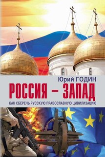 Россия – Запад. Как сберечь Русскую православную цивилизацию (ситуационный анализ). - Юрий Годин